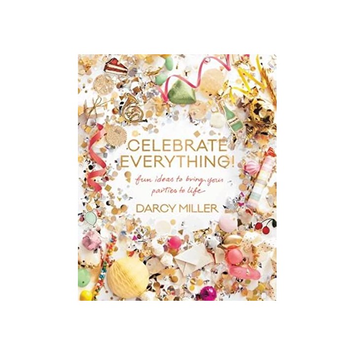 Celebrate Everything: Fun Ideas To Bring Your Parties To Life